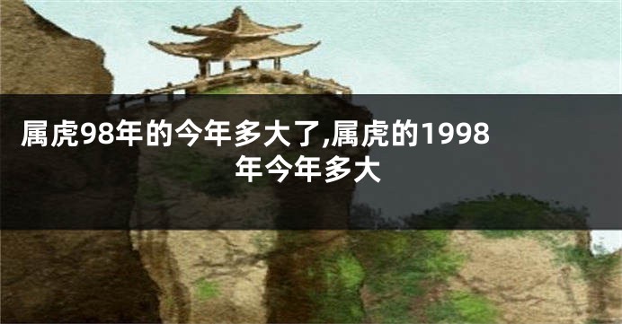 属虎98年的今年多大了,属虎的1998年今年多大