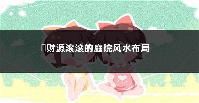 ​财源滚滚的庭院风水布局