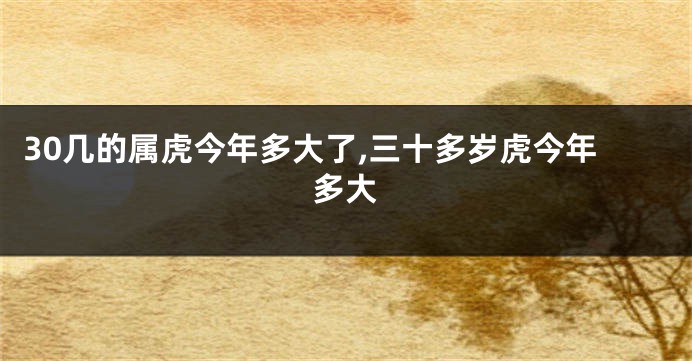 30几的属虎今年多大了,三十多岁虎今年多大