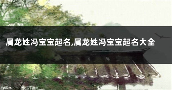 属龙姓冯宝宝起名,属龙姓冯宝宝起名大全