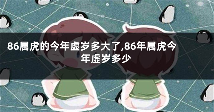 86属虎的今年虚岁多大了,86年属虎今年虚岁多少