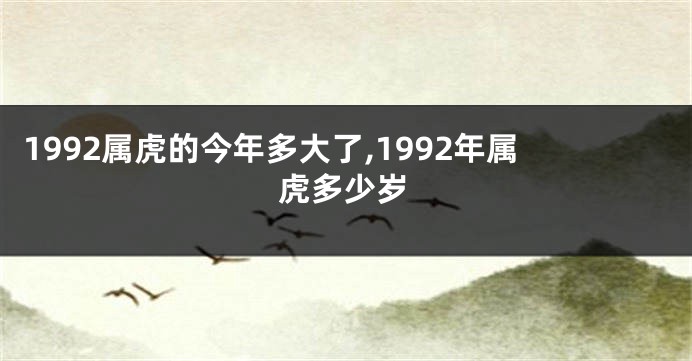 1992属虎的今年多大了,1992年属虎多少岁