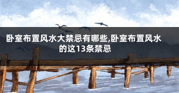 卧室布置风水大禁忌有哪些,卧室布置风水的这13条禁忌