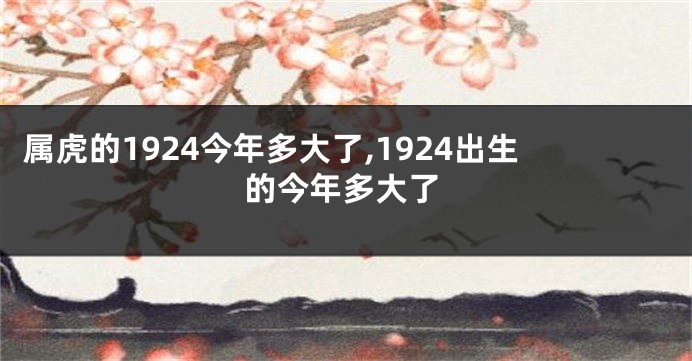 属虎的1924今年多大了,1924出生的今年多大了