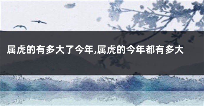 属虎的有多大了今年,属虎的今年都有多大