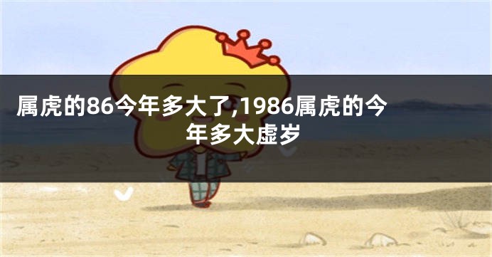 属虎的86今年多大了,1986属虎的今年多大虚岁