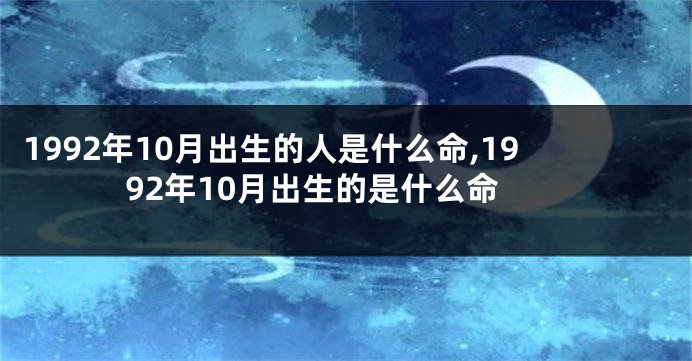 1992年10月出生的人是什么命,1992年10月出生的是什么命