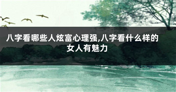 八字看哪些人炫富心理强,八字看什么样的女人有魅力
