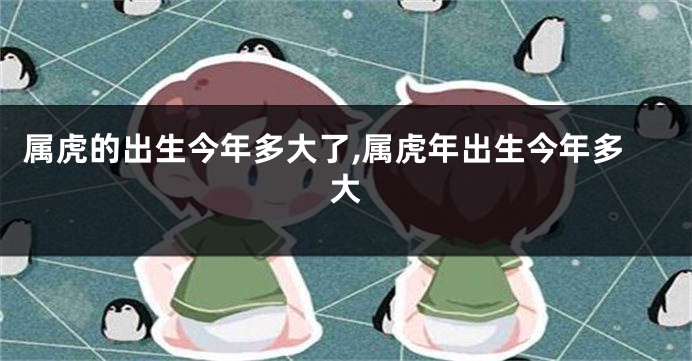 属虎的出生今年多大了,属虎年出生今年多大