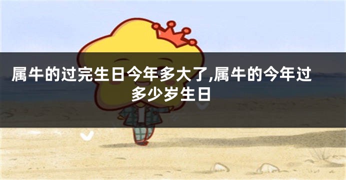 属牛的过完生日今年多大了,属牛的今年过多少岁生日