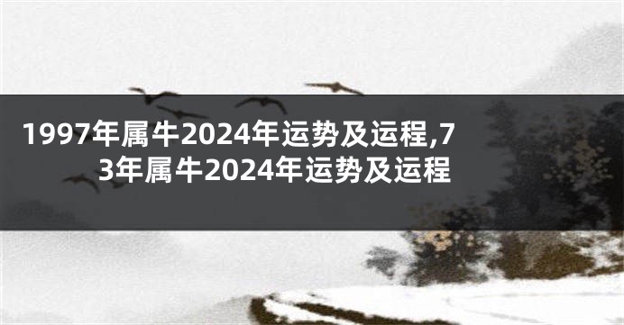 1997年属牛2024年运势及运程,73年属牛2024年运势及运程