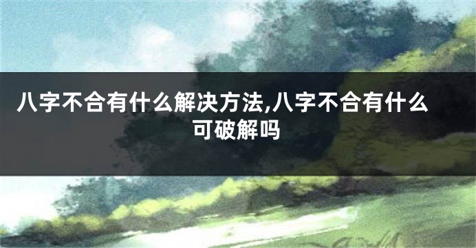 八字不合有什么解决方法,八字不合有什么可破解吗