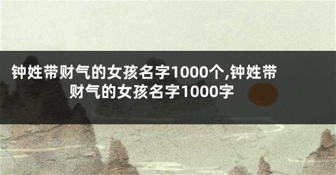 钟姓带财气的女孩名字1000个,钟姓带财气的女孩名字1000字