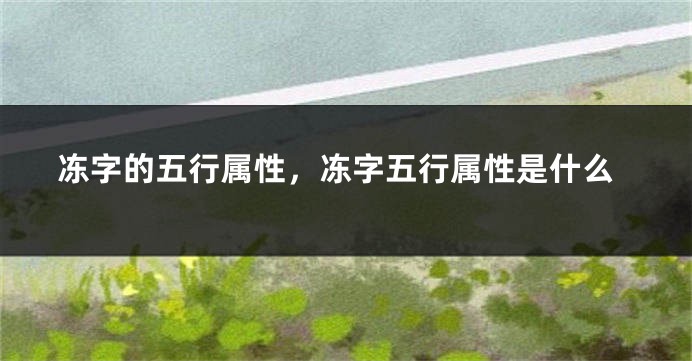 冻字的五行属性，冻字五行属性是什么