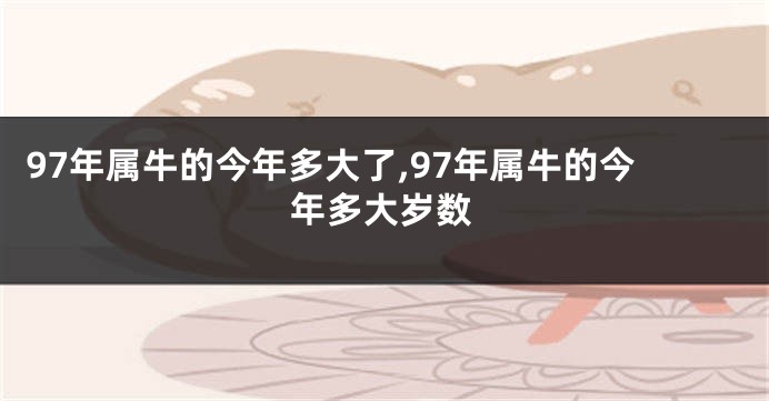 97年属牛的今年多大了,97年属牛的今年多大岁数