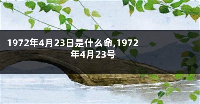 1972年4月23日是什么命,1972年4月23号