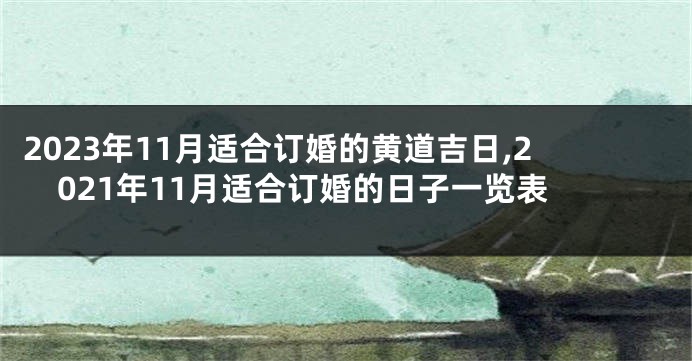 2023年11月适合订婚的黄道吉日,2021年11月适合订婚的日子一览表