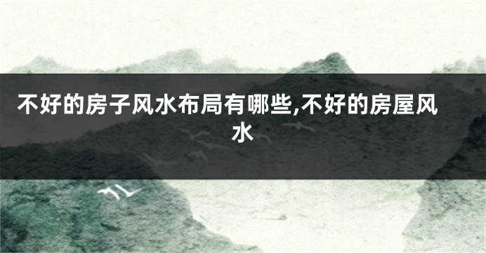 不好的房子风水布局有哪些,不好的房屋风水