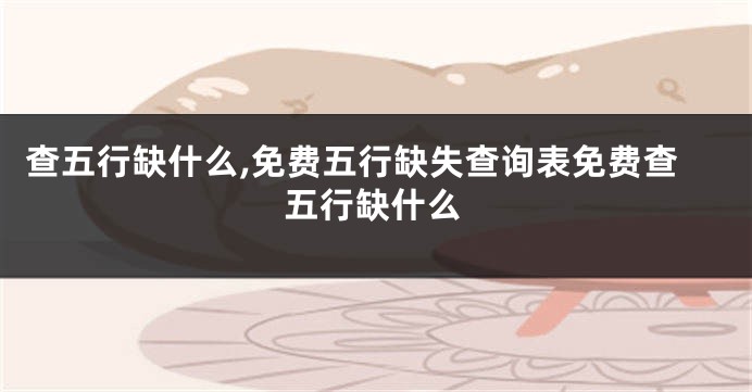 查五行缺什么,免费五行缺失查询表免费查五行缺什么