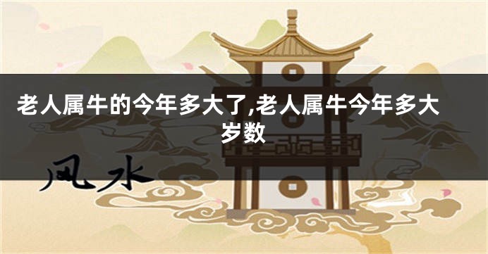 老人属牛的今年多大了,老人属牛今年多大岁数