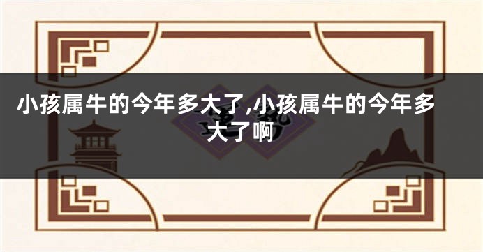 小孩属牛的今年多大了,小孩属牛的今年多大了啊