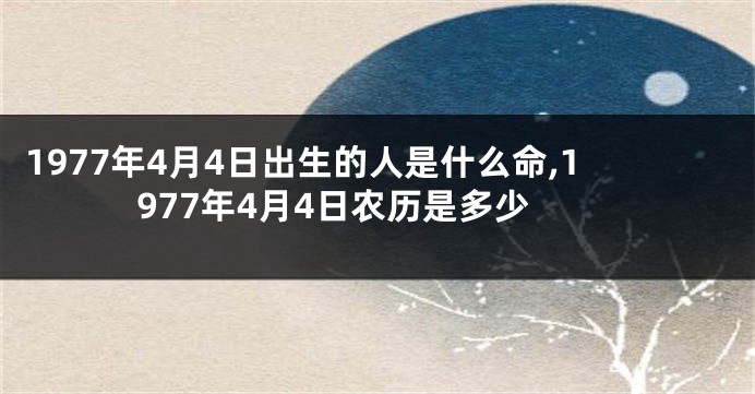 1977年4月4日出生的人是什么命,1977年4月4日农历是多少
