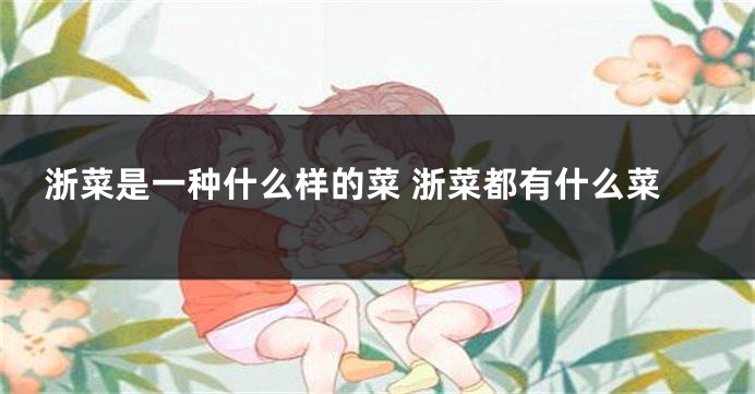浙菜是一种什么样的菜 浙菜都有什么菜