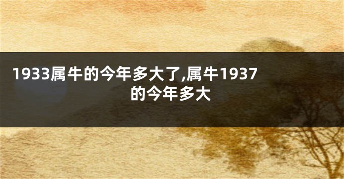 1933属牛的今年多大了,属牛1937的今年多大