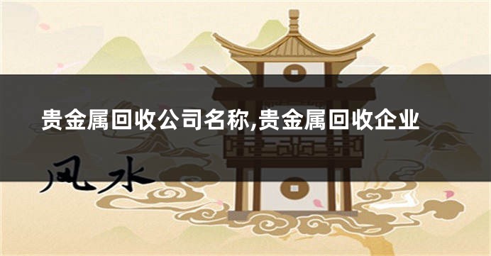 贵金属回收公司名称,贵金属回收企业