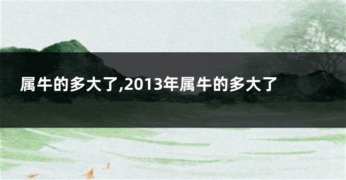 属牛的多大了,2013年属牛的多大了