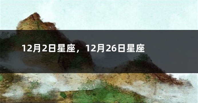 12月2日星座，12月26日星座