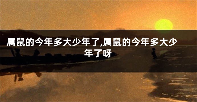 属鼠的今年多大少年了,属鼠的今年多大少年了呀