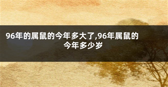 96年的属鼠的今年多大了,96年属鼠的今年多少岁
