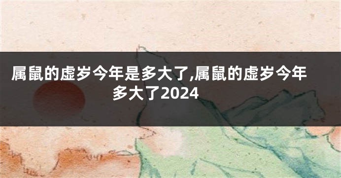 属鼠的虚岁今年是多大了,属鼠的虚岁今年多大了2024