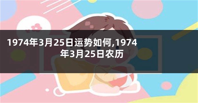 1974年3月25日运势如何,1974年3月25日农历