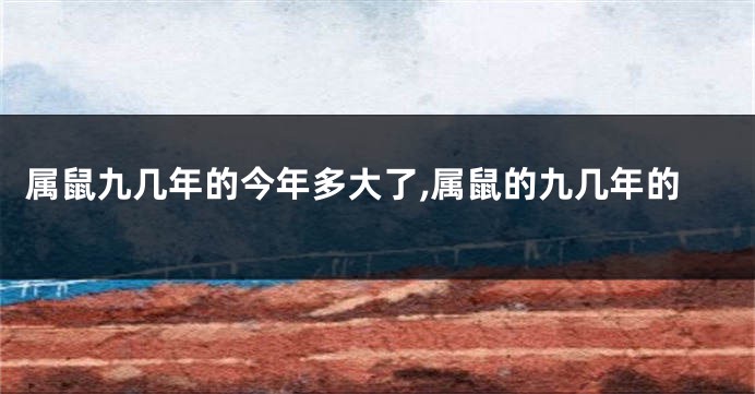 属鼠九几年的今年多大了,属鼠的九几年的