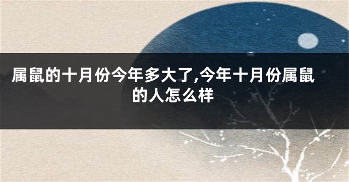属鼠的十月份今年多大了,今年十月份属鼠的人怎么样