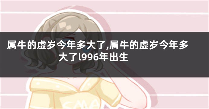 属牛的虚岁今年多大了,属牛的虚岁今年多大了l996年出生