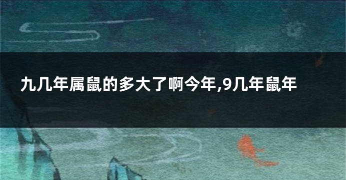 九几年属鼠的多大了啊今年,9几年鼠年