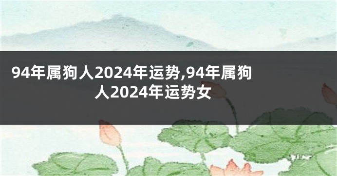 94年属狗人2024年运势,94年属狗人2024年运势女