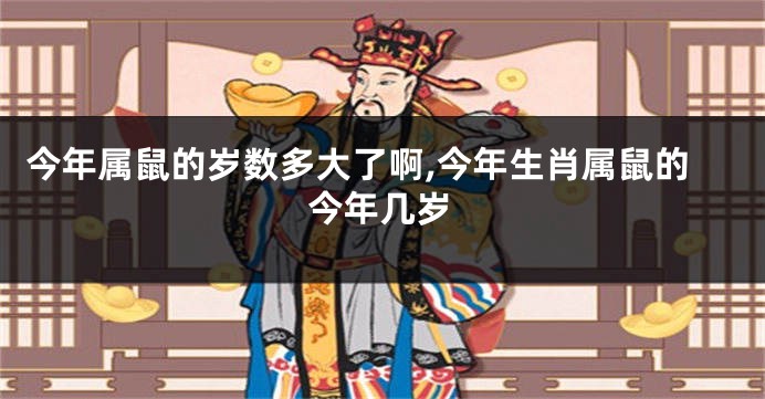 今年属鼠的岁数多大了啊,今年生肖属鼠的今年几岁