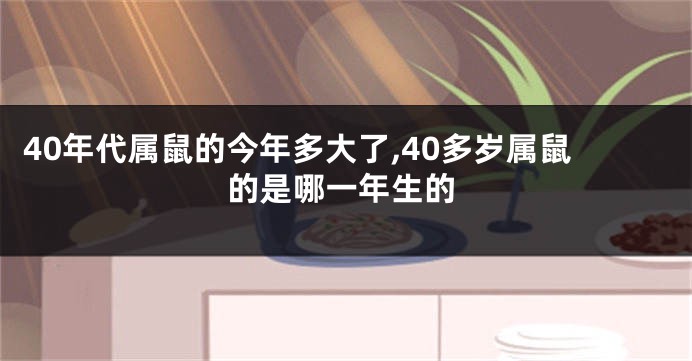 40年代属鼠的今年多大了,40多岁属鼠的是哪一年生的