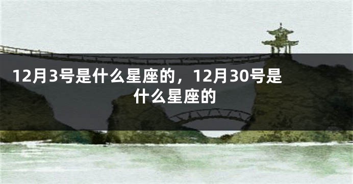 12月3号是什么星座的，12月30号是什么星座的