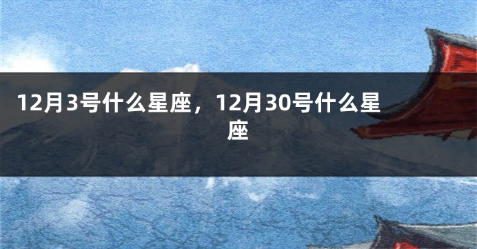 12月3号什么星座，12月30号什么星座
