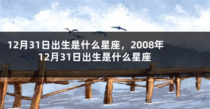 12月31日出生是什么星座，2008年12月31日出生是什么星座