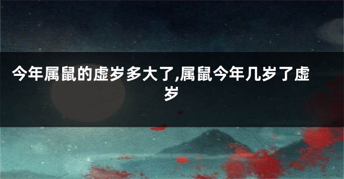 今年属鼠的虚岁多大了,属鼠今年几岁了虚岁