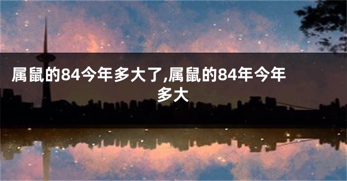 属鼠的84今年多大了,属鼠的84年今年多大