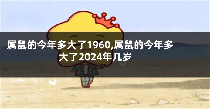 属鼠的今年多大了1960,属鼠的今年多大了2024年几岁