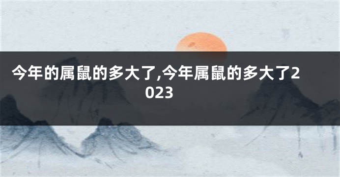 今年的属鼠的多大了,今年属鼠的多大了2023