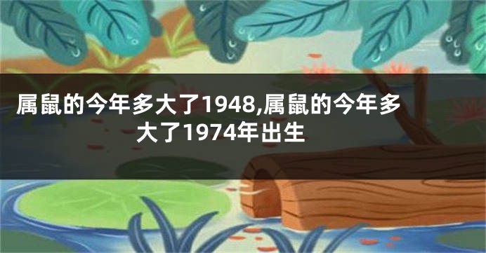 属鼠的今年多大了1948,属鼠的今年多大了1974年出生